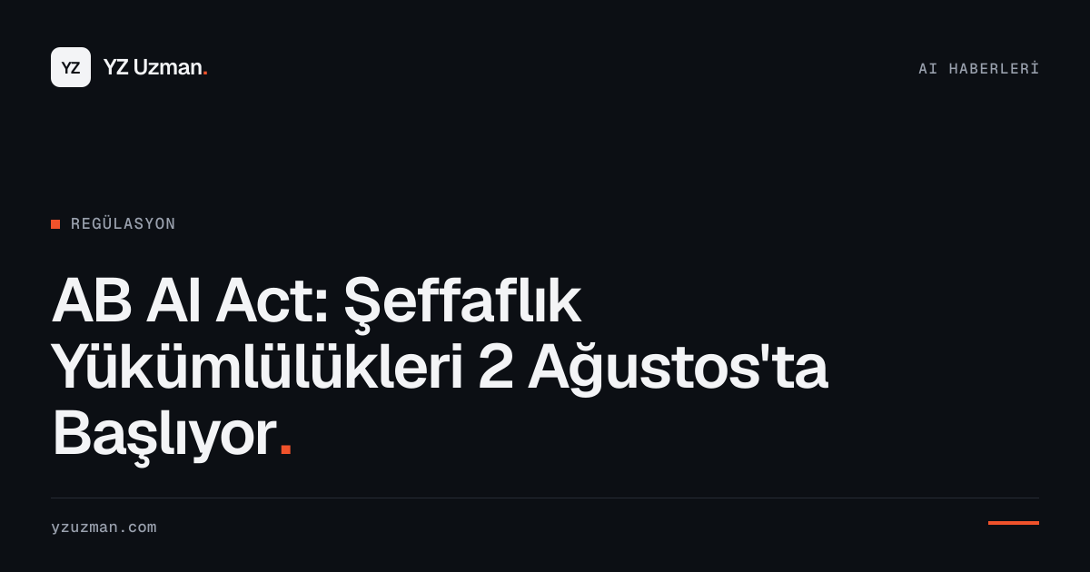 AB AI Act: Şeffaflık Yükümlülükleri 2 Ağustos'ta Başlıyor