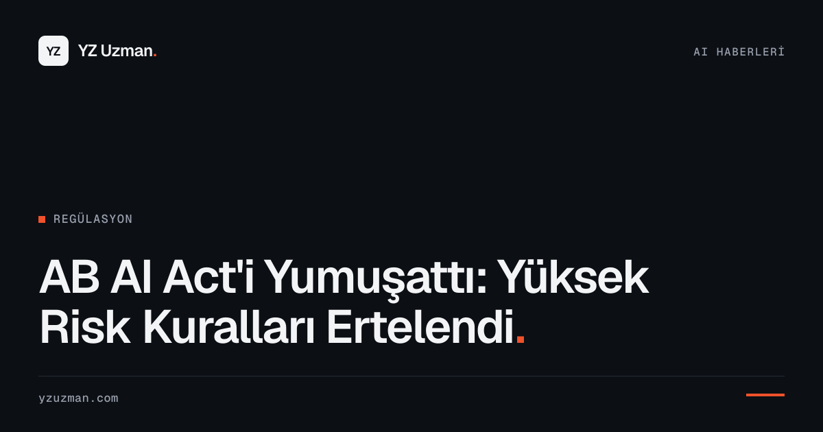 AB AI Act'i Yumuşattı: Yüksek Risk Kuralları Ertelendi