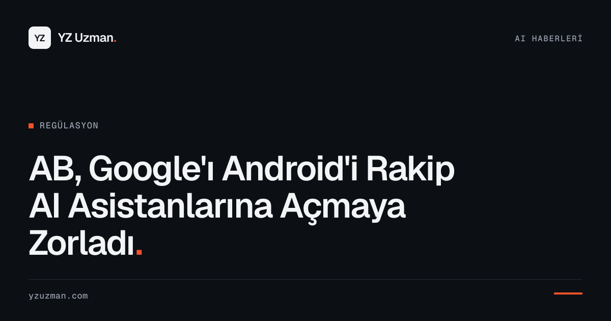 AB, Google'ı Android'i Rakip AI Asistanlarına Açmaya Zorladı