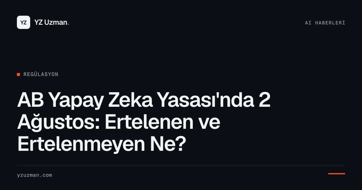 AB Yapay Zeka Yasası'nda 2 Ağustos: Ertelenen ve Ertelenmeyen Ne?