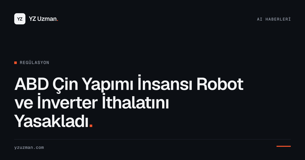 ABD Çin Yapımı İnsansı Robot ve İnverter İthalatını Yasakladı