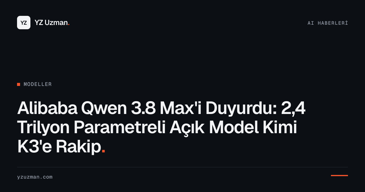 Alibaba Qwen 3.8 Max'i Duyurdu: 2,4 Trilyon Parametreli Açık Model Kimi K3'e Rakip