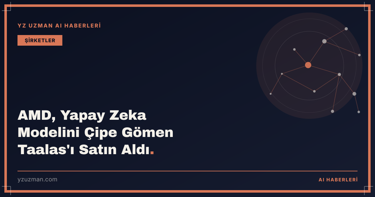 AMD, Yapay Zeka Modelini Çipe Gömen Taalas'ı Satın Aldı