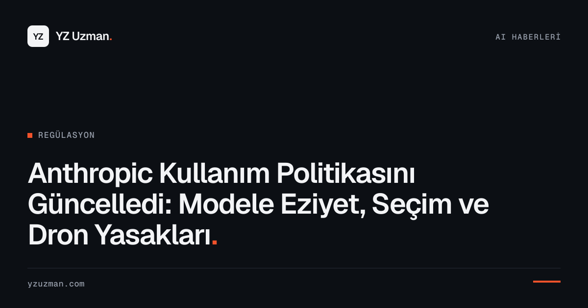 Anthropic Kullanım Politikasını Güncelledi: Modele Eziyet, Seçim ve Dron Yasakları