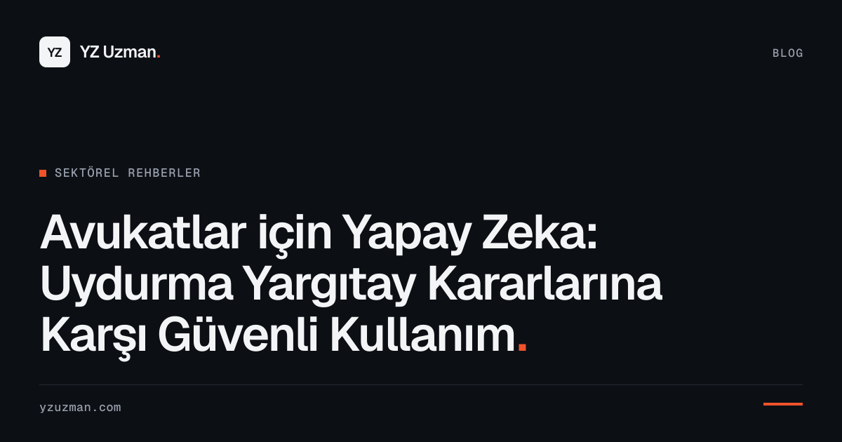 Avukatlar için Yapay Zeka: Uydurma Yargıtay Kararlarına Karşı Güvenli Kullanım