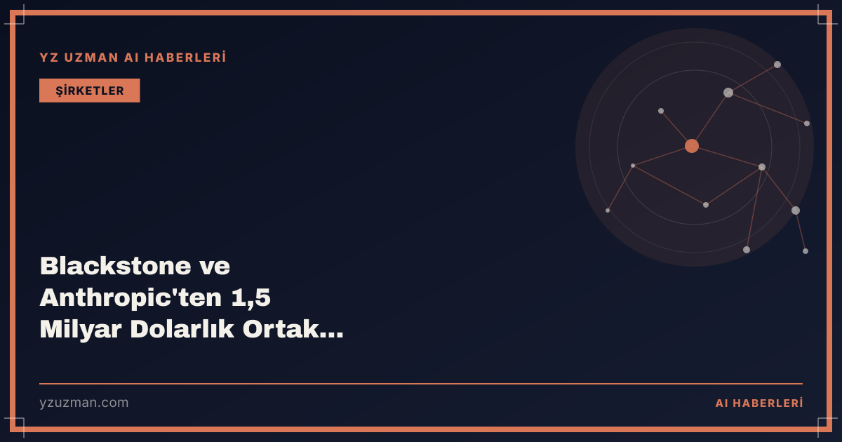 Blackstone ve Anthropic'ten 1,5 Milyar Dolarlık Ortak Girişim: Ode with Anthropic