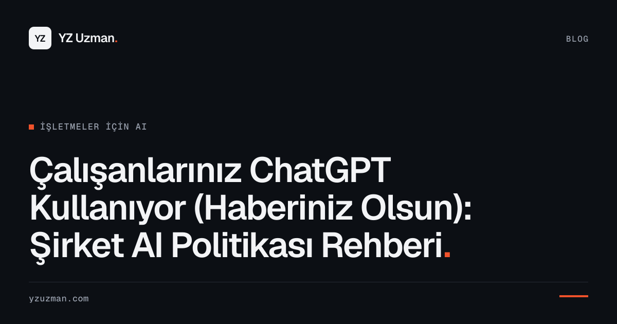 Çalışanlarınız ChatGPT Kullanıyor (Haberiniz Olsun): Şirket AI Politikası Rehberi
