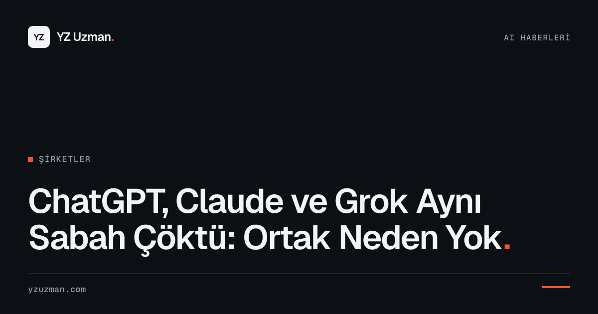 ChatGPT, Claude ve Grok Aynı Sabah Çöktü: Ortak Neden Yok