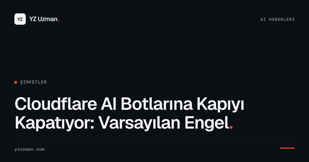 Cloudflare AI Botlarına Kapıyı Kapatıyor: Varsayılan Engel