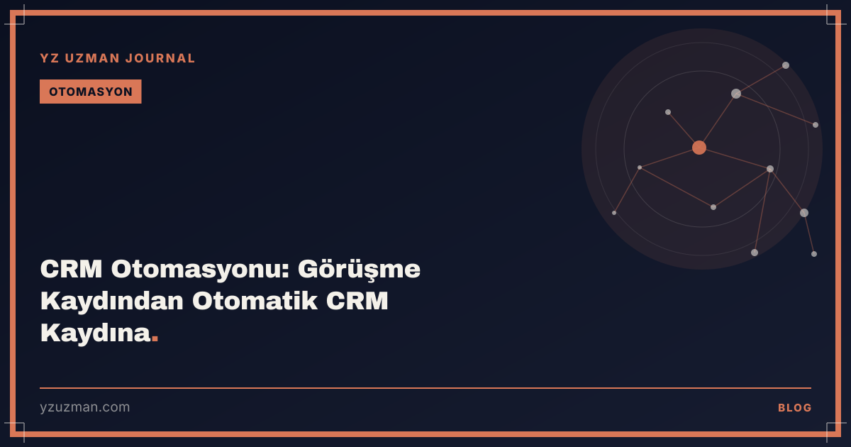 CRM Otomasyonu: Görüşme Kaydından Otomatik CRM Kaydına