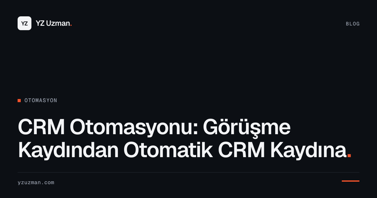 CRM Otomasyonu: Görüşme Kaydından Otomatik CRM Kaydına