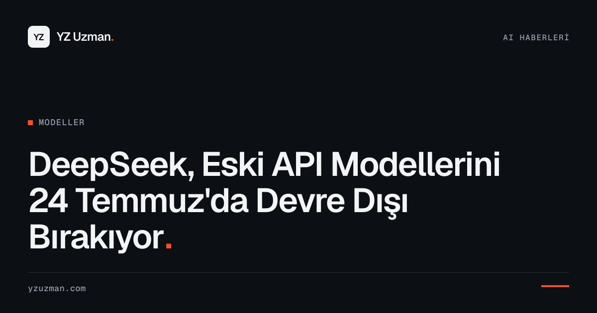 DeepSeek, Eski API Modellerini 24 Temmuz'da Devre Dışı Bırakıyor