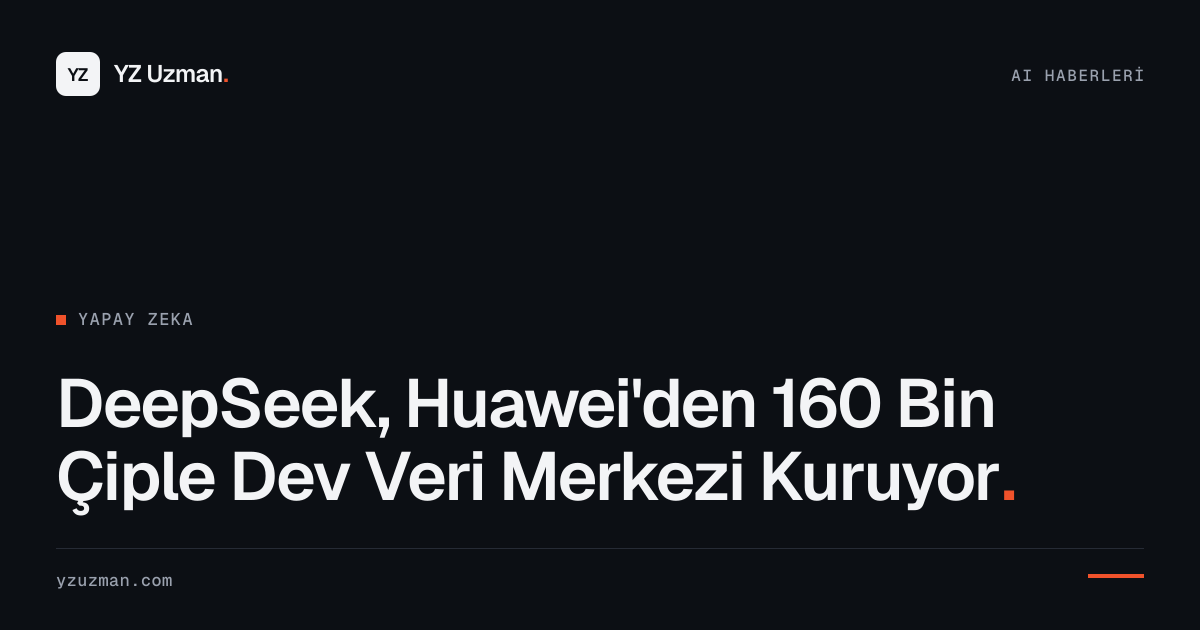 DeepSeek, Huawei'den 160 Bin Çiple Dev Veri Merkezi Kuruyor