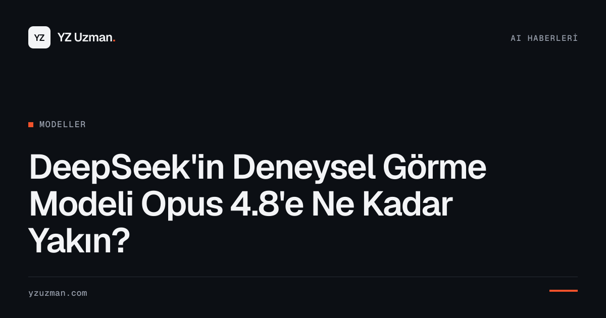 DeepSeek'in Deneysel Görme Modeli Opus 4.8'e Ne Kadar Yakın?