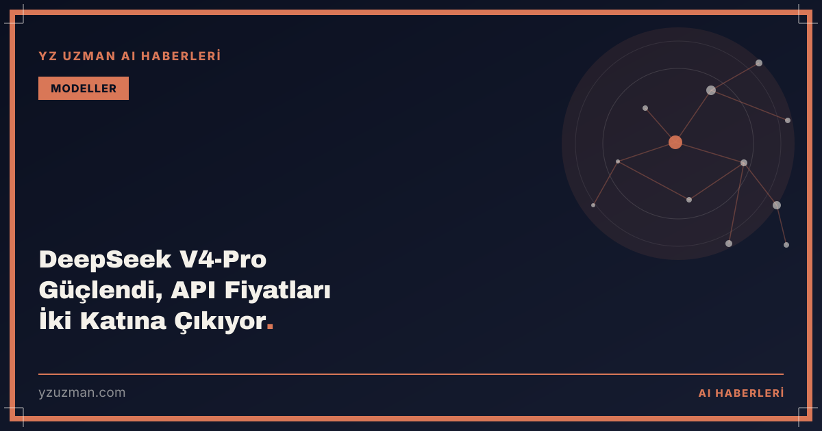 DeepSeek V4-Pro Güçlendi, API Fiyatları İki Katına Çıkıyor