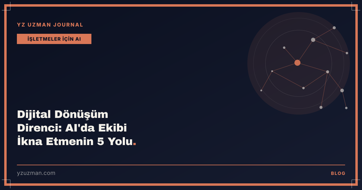 Dijital Dönüşüm Direnci: AI'da Ekibi İkna Etmenin 5 Yolu