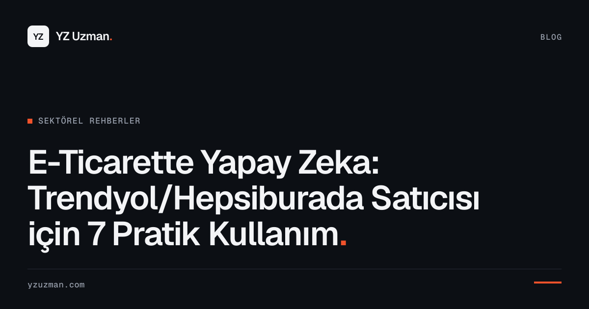 E-Ticarette Yapay Zeka: Trendyol/Hepsiburada Satıcısı için 7 Pratik Kullanım