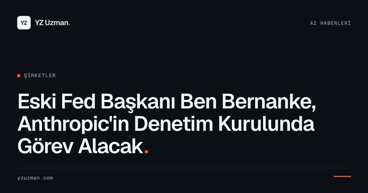 Eski Fed Başkanı Ben Bernanke, Anthropic'in Denetim Kurulunda Görev Alacak