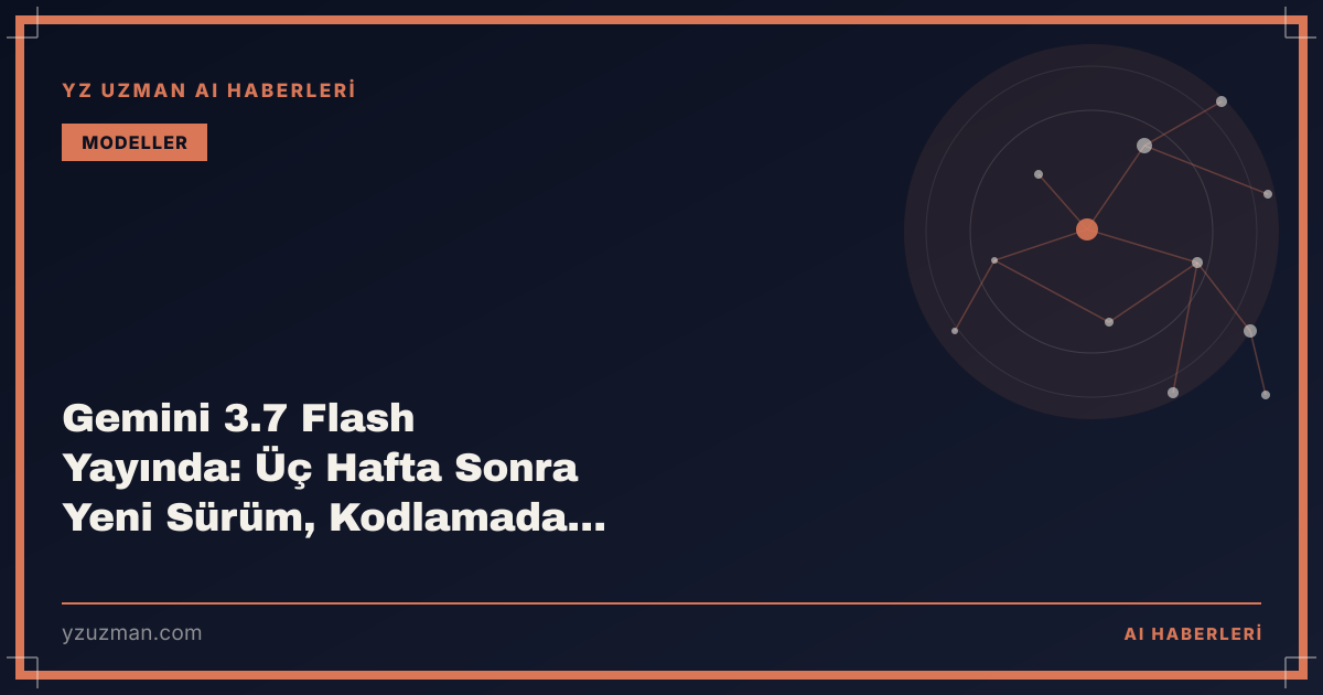 Gemini 3.7 Flash Yayında: Üç Hafta Sonra Yeni Sürüm, Kodlamada Sert Sıçrama