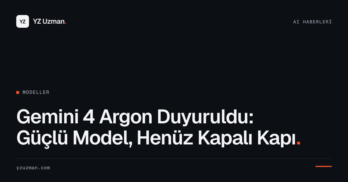 Gemini 4 Argon Duyuruldu: Güçlü Model, Henüz Kapalı Kapı