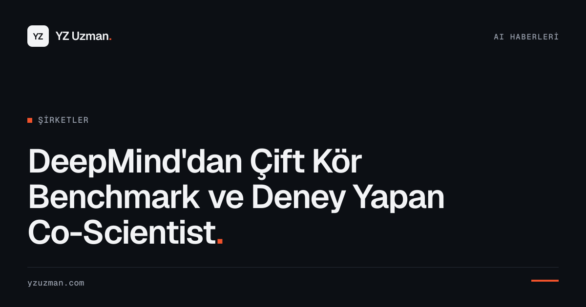 DeepMind'dan Çift Kör Benchmark ve Deney Yapan Co-Scientist