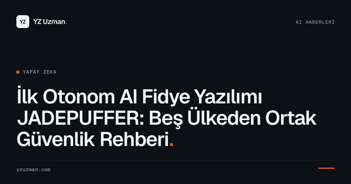 İlk Otonom AI Fidye Yazılımı JADEPUFFER: Beş Ülkeden Ortak Güvenlik Rehberi