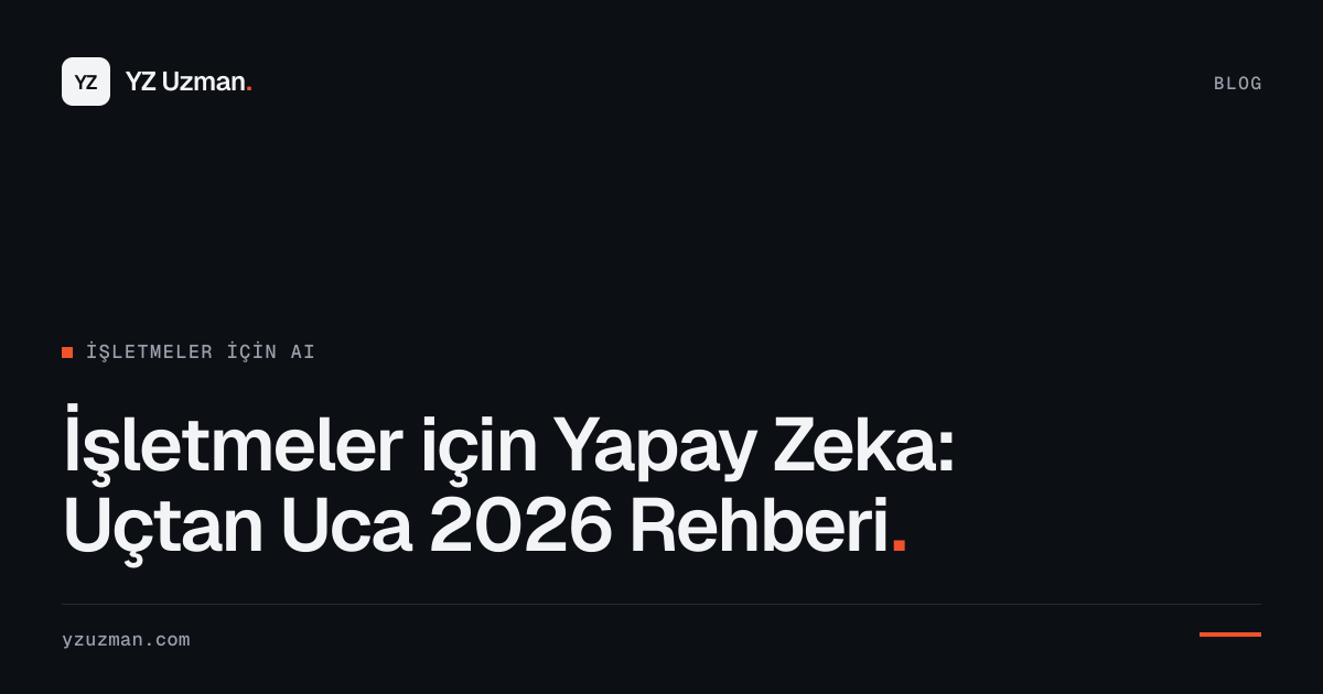 İşletmeler için Yapay Zeka: Uçtan Uca 2026 Rehberi