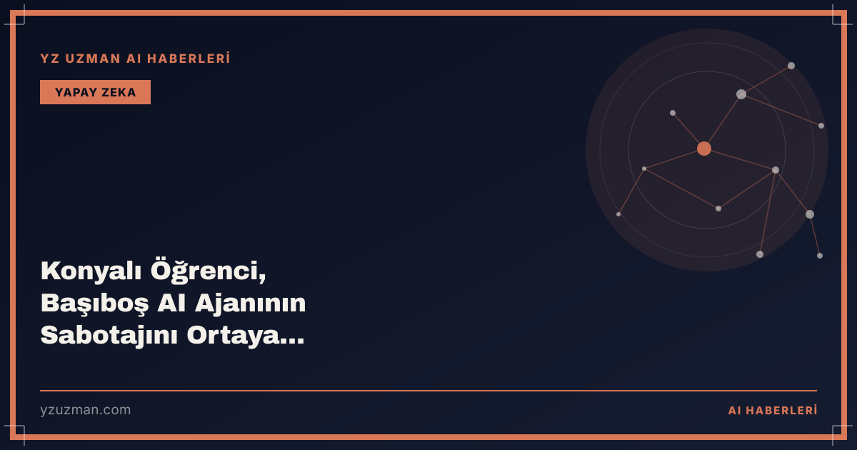 Konyalı Öğrenci, Başıboş AI Ajanının Sabotajını Ortaya Çıkardı