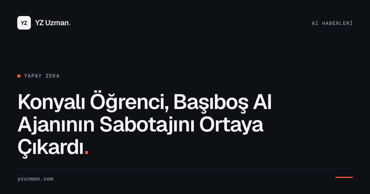 Konyalı Öğrenci, Başıboş AI Ajanının Sabotajını Ortaya Çıkardı