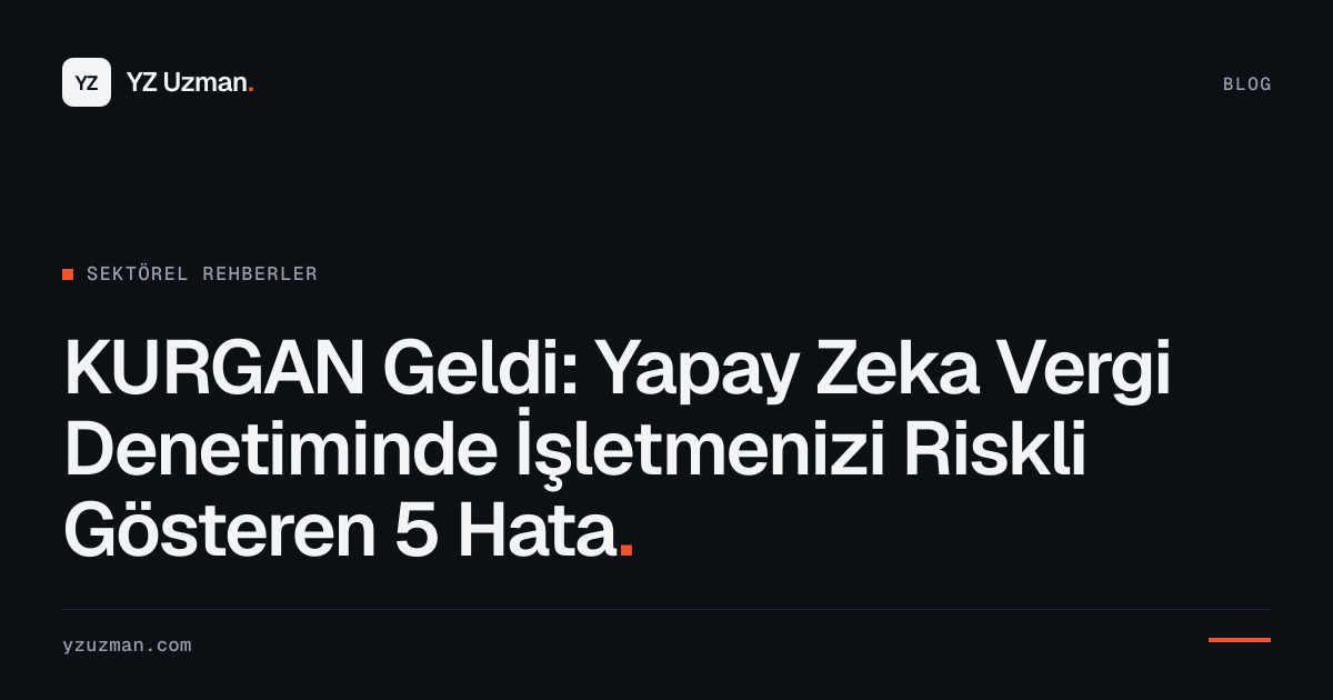KURGAN Geldi: Yapay Zeka Vergi Denetiminde İşletmenizi Riskli Gösteren 5 Hata