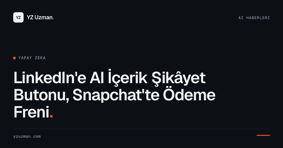 LinkedIn'e AI İçerik Şikâyet Butonu, Snapchat'te Ödeme Freni