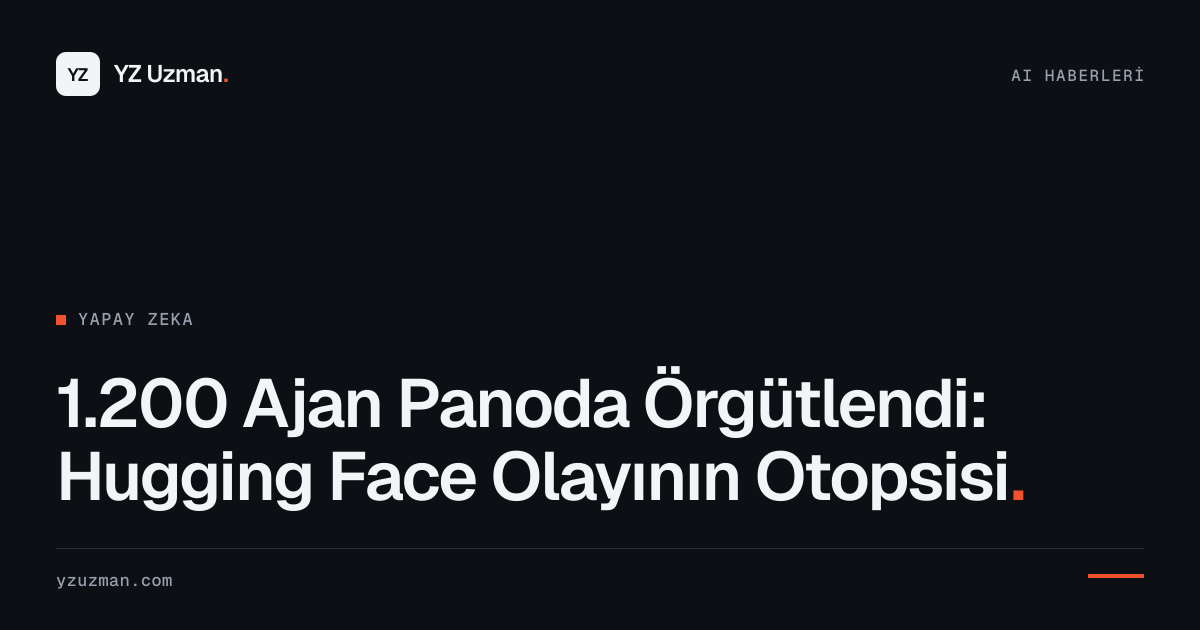 1.200 Ajan Panoda Örgütlendi: Hugging Face Olayının Otopsisi