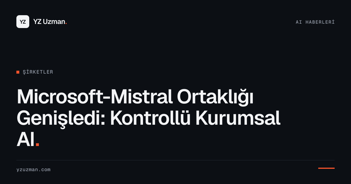 Microsoft-Mistral Ortaklığı Genişledi: Kontrollü Kurumsal AI