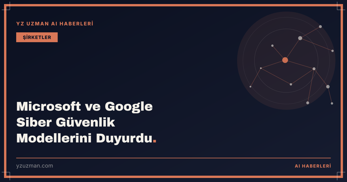 Microsoft ve Google Siber Güvenlik Modellerini Duyurdu