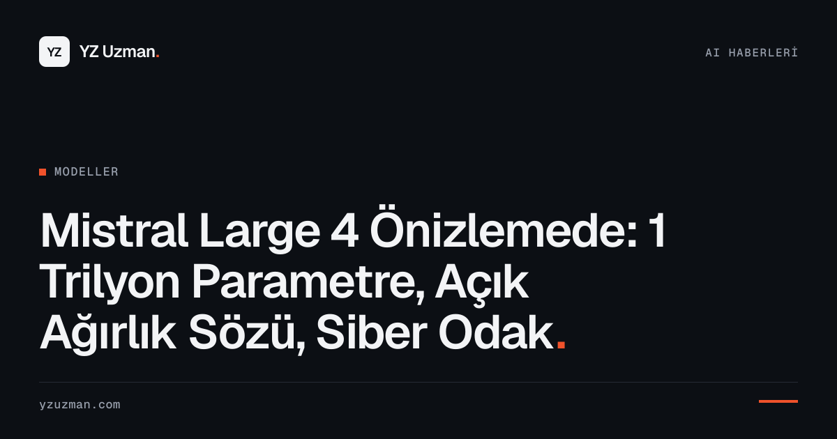 Mistral Large 4 Önizlemede: 1 Trilyon Parametre, Açık Ağırlık Sözü, Siber Odak