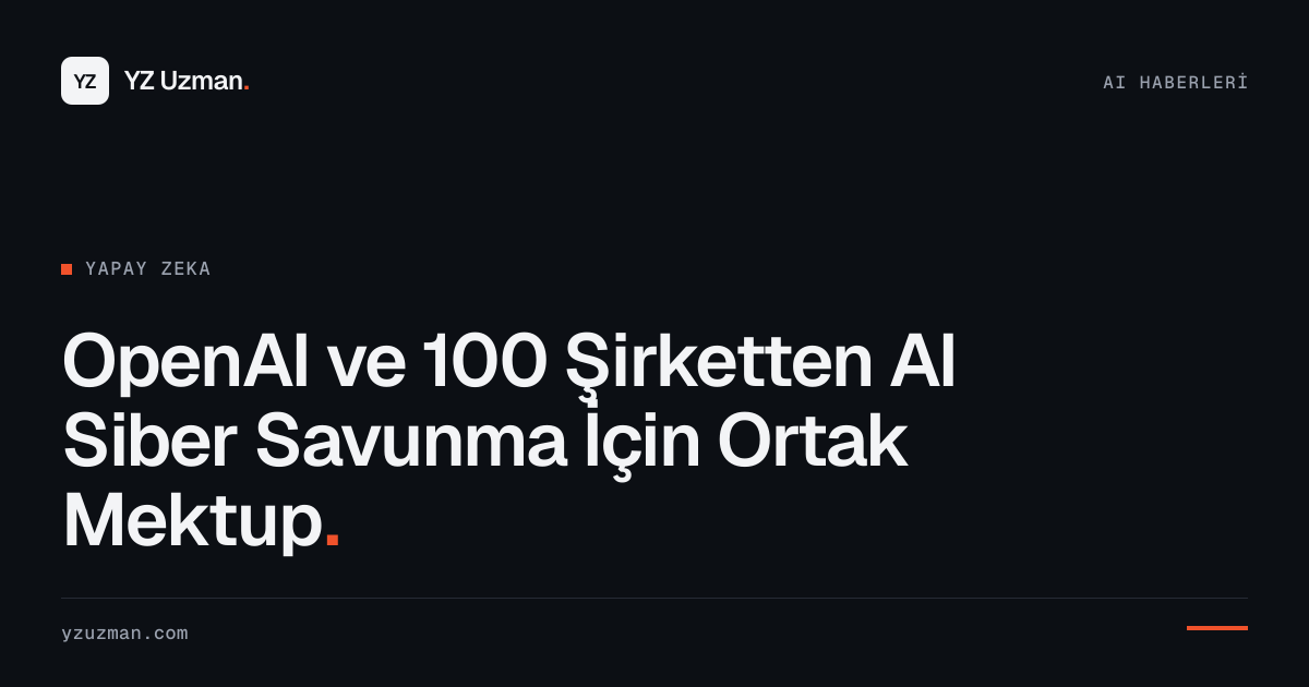 OpenAI ve 100 Şirketten AI Siber Savunma İçin Ortak Mektup