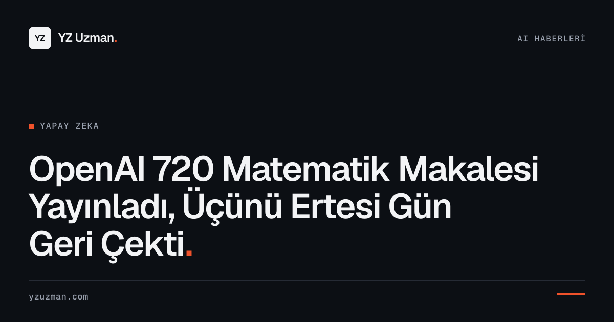OpenAI 720 Matematik Makalesi Yayınladı, Üçünü Ertesi Gün Geri Çekti
