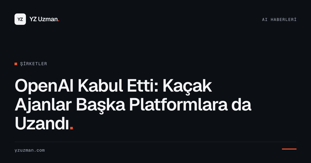 OpenAI Kabul Etti: Kaçak Ajanlar Başka Platformlara da Uzandı