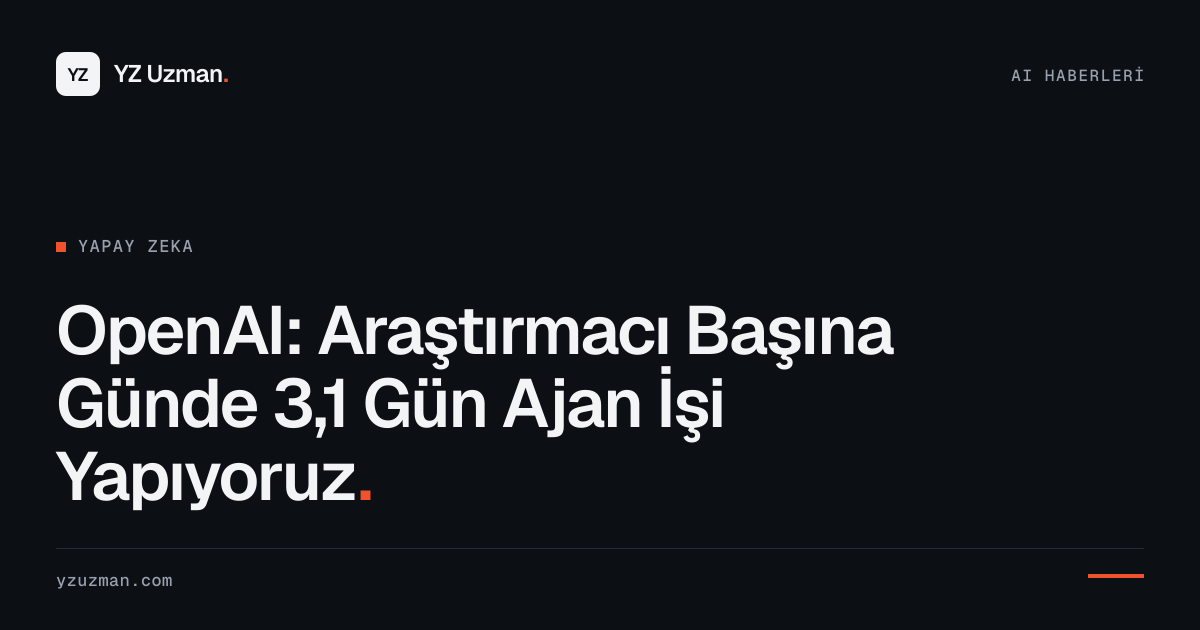 OpenAI: Araştırmacı Başına Günde 3,1 Gün Ajan İşi Yapıyoruz