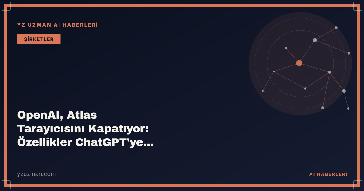 OpenAI, Atlas Tarayıcısını Kapatıyor: Özellikler ChatGPT'ye Taşınıyor