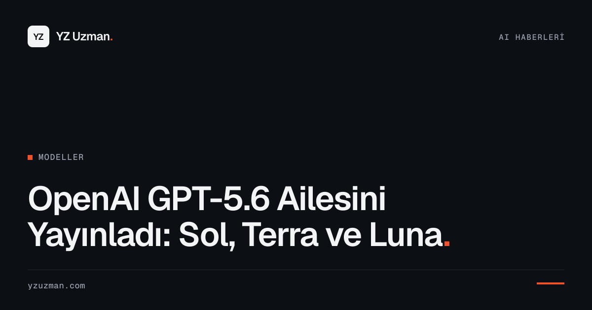 OpenAI GPT-5.6 Ailesini Yayınladı: Sol, Terra ve Luna