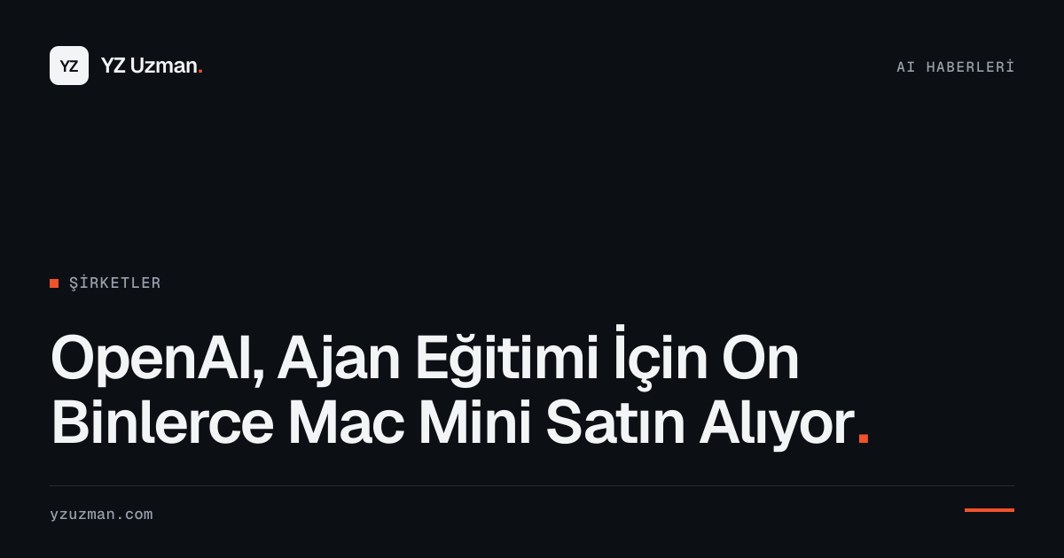 OpenAI, Ajan Eğitimi İçin On Binlerce Mac Mini Satın Alıyor