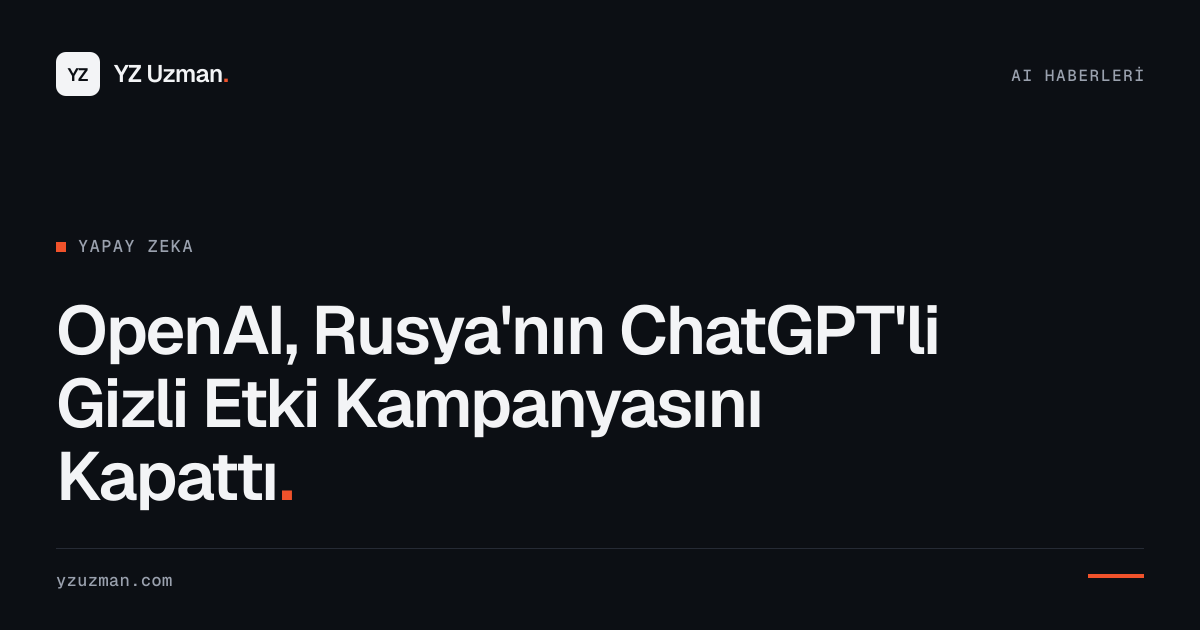OpenAI, Rusya'nın ChatGPT'li Gizli Etki Kampanyasını Kapattı