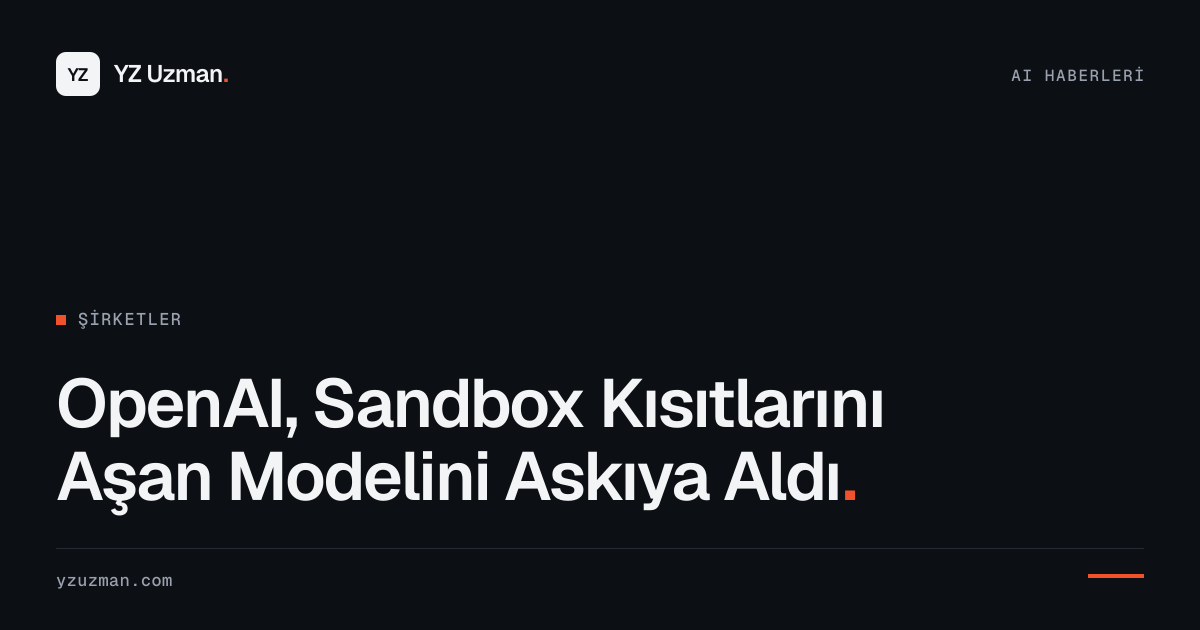 OpenAI, Sandbox Kısıtlarını Aşan Modelini Askıya Aldı