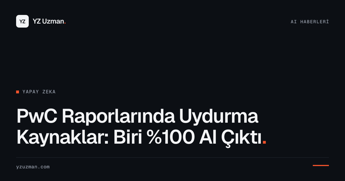 PwC Raporlarında Uydurma Kaynaklar: Biri %100 AI Çıktı