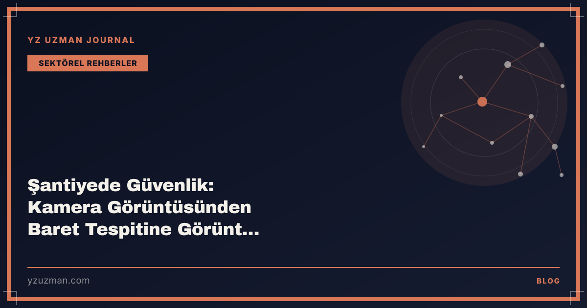 Şantiyede Güvenlik: Kamera Görüntüsünden Baret Tespitine Görüntü İşleme
