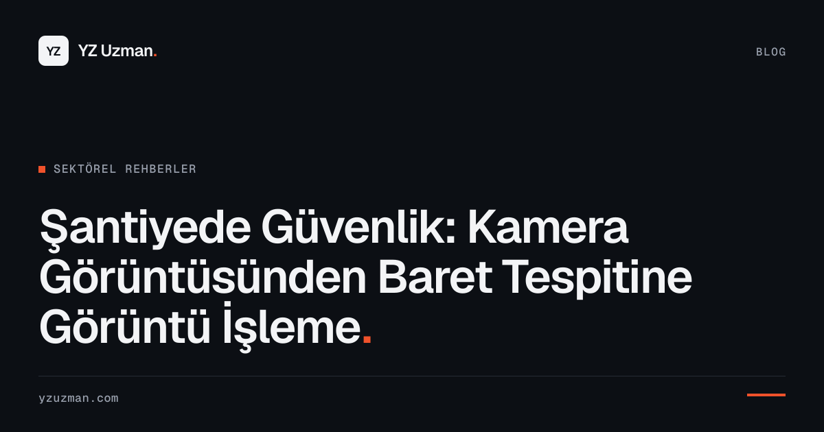 Şantiyede Güvenlik: Kamera Görüntüsünden Baret Tespitine Görüntü İşleme