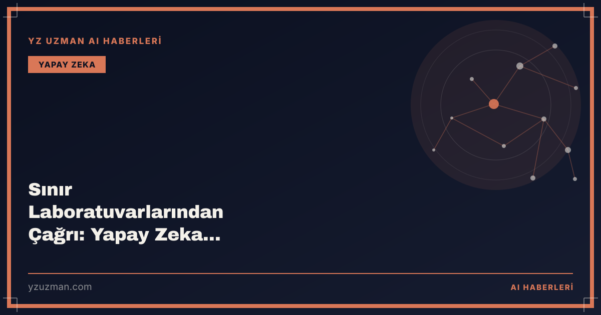 Sınır Laboratuvarlarından Çağrı: Yapay Zeka Yavaşlatılsın