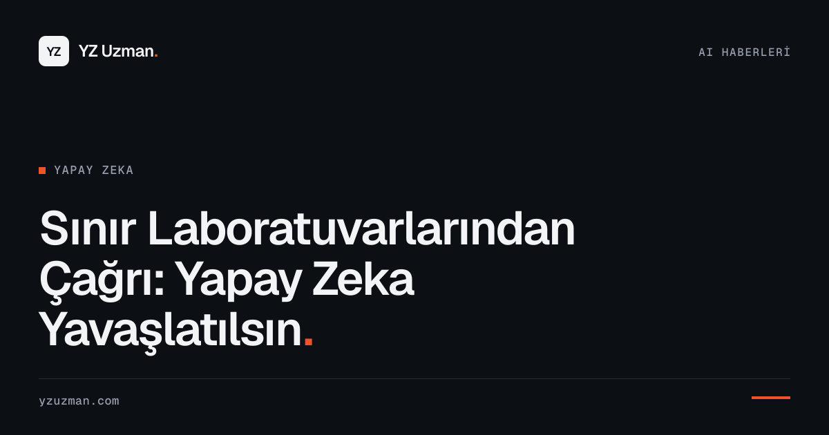 Sınır Laboratuvarlarından Çağrı: Yapay Zeka Yavaşlatılsın