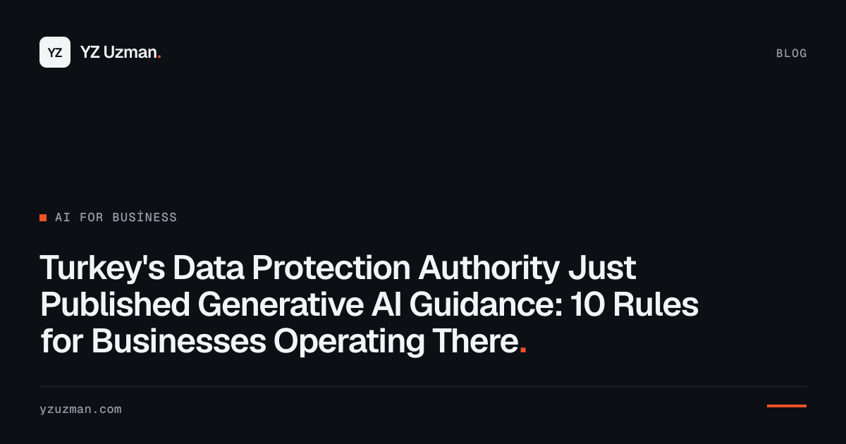 Turkey's Data Protection Authority Just Published Generative AI Guidance: 10 Rules for Businesses Operating There